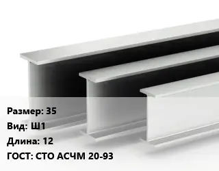 Двутавровая балка широкополочная 35 Ш1 L=12 ГОСТ: СТО АСЧМ 20-93